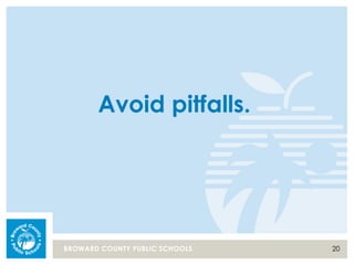 20BROWARD COUNTY PUBLIC SCHOOLS
Avoid pitfalls.
 