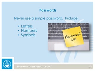 23BROWARD COUNTY PUBLIC SCHOOLS
Passwords
Never use a simple password. Include:
• Letters
• Numbers
• Symbols
 