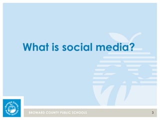 3BROWARD COUNTY PUBLIC SCHOOLS
What is social media?
 