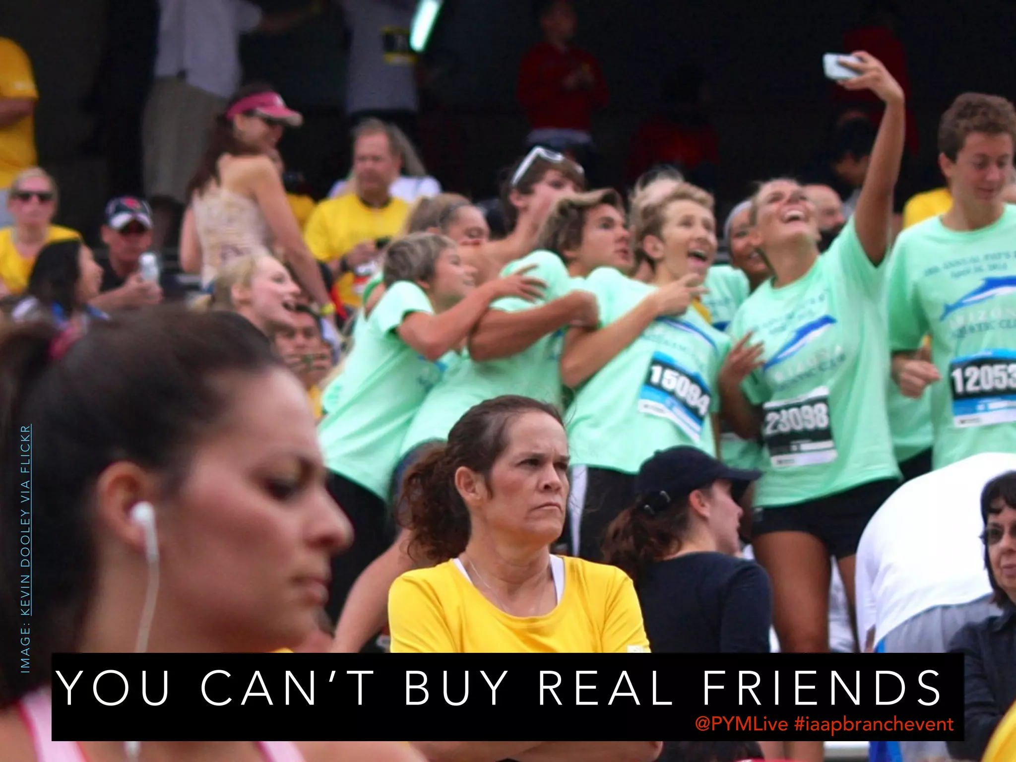 Y O U C A N ’ T B U Y R E A L F R I E N D S
IMAGE:KEVINDOOLEYVIAFLICKR
@PYMLive #iaapbranchevent
 