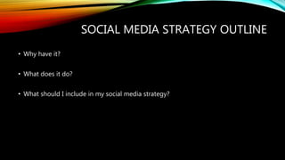 SOCIAL MEDIA STRATEGY OUTLINE
• Why have it?
• What does it do?
• What should I include in my social media strategy?
 