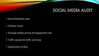 SOCIAL MEDIA AUDIT
• Social Networks used
• Follower count
• Average weekly activity & engagement rate
• Traffic sources & traffic summary
• Assessment of data
 