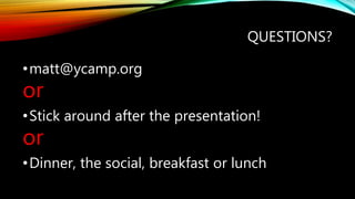QUESTIONS?
•matt@ycamp.org
or
•Stick around after the presentation!
or
•Dinner, the social, breakfast or lunch
 