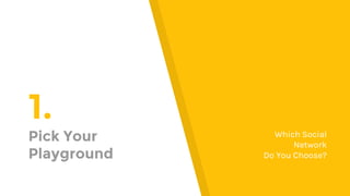 1.
Pick Your
Playground
Which Social
Network
Do You Choose?
 