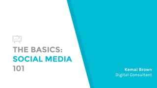 THE BASICS:
SOCIAL MEDIA
101 Kemal Brown
Digital Consultant
 