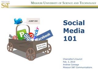 Social Media 101 Chancellor’s Council Feb. 3, 2010 Andrew Careaga Missouri S&T Communications 