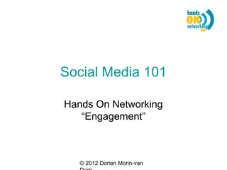 Social Media 101

Hands On Networking
   “Engagement”



   © 2012 Dorien Morin-van
 