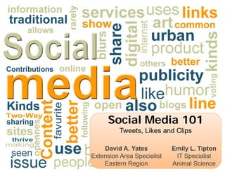 Social Media 101
          Tweets, Likes and Clips

    David A. Yates          Emily L. Tipton
Extension Area Specialist    IT Specialist
    Eastern Region          Animal Science
 