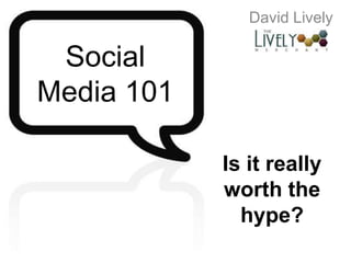 David Lively Social Media 101 Is it really worth the hype? 