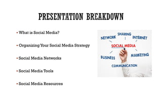  What is Social Media?
 Organizing Your Social Media Strategy
 Social Media Networks
 Social Media Tools
 Social Media Resources

 