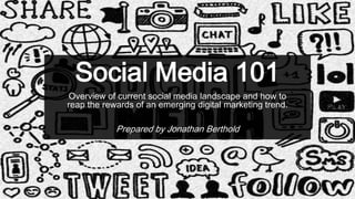 Social Media 101
Overview of current social media landscape and how to
reap the rewards of an emerging digital marketing trend.

Prepared by Jonathan Berthold

 
