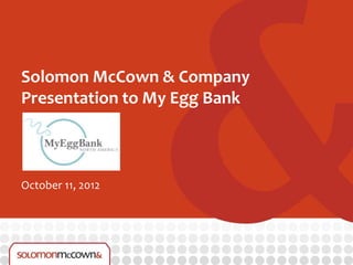 Solomon McCown & Company
Presentation to My Egg Bank



October 11, 2012
 