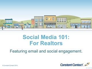 © Constant Contact 2014
Social Media 101:
For Realtors
Featuring email and social engagement.
© 2014
 