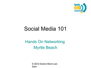 Social Media 101

Hands On Networking
    Myrtle Beach


   © 2012 Dorien Morin-van
   Dam
 