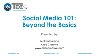 “Social Media 101” www.alleecreative.com Twitter:@alleecreative
Social Media 101:
Beyond the Basics
Presented by:
Melissa Harrison
Allee Creative
www.alleecreative.com
 