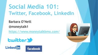 Social Media 101:
Twitter, Facebook, LinkedIn
Barbara O’Neill
@moneytalk1
https://www.moneytalkbmo.com/
 