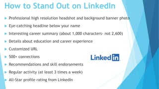 How to Stand Out on LinkedIn
 Professional high resolution headshot and background banner photo
 Eye-catching headline b...