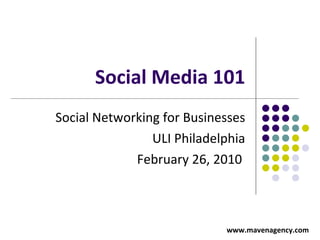 Social Media 101 Social Networking for Businesses ULI Philadelphia February 26, 2010    www.mavenagency.com 