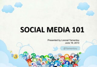 #socialmedia101, #facebook, #twitter, #google+, #pinterest, #linkedin
@Yamentou
SOCIAL MEDIA 101
Presented by Lionnel Yamentou
June 19, 2013
 