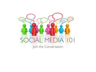 SOCIAL MEDIA 101
   Join the Conversation
 