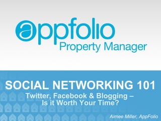 SOCIAL NETWORKING 101 Aimee Miller, AppFolio Twitter, Facebook & Blogging –  Is it Worth Your Time? 