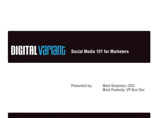 Social Media 101 for Marketers Presented by: Mark Stutzman, CEO Mark Peabody, VP Bus Dev 