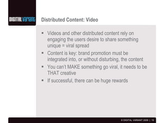Distributed Content: Video <ul><li>Videos and other distributed content rely on engaging the users desire to share somethi...
