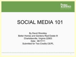   SOCIAL MEDIA 101  Media 101Un By David Shockley Better Homes and Gardens Real Estate III Charlottesville, Virginia 22903 Date:  06/17/11 Submitted for Two Credits CE/PL 