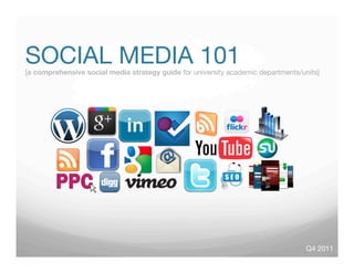 SOCIAL MEDIA 101
[a comprehensive social media strategy guide for university academic departments/units]




                                                                                   Q4 2011
 