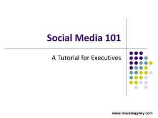 Social Media 101
 A Tutorial for Executives




                      www.mavenagency.com
 