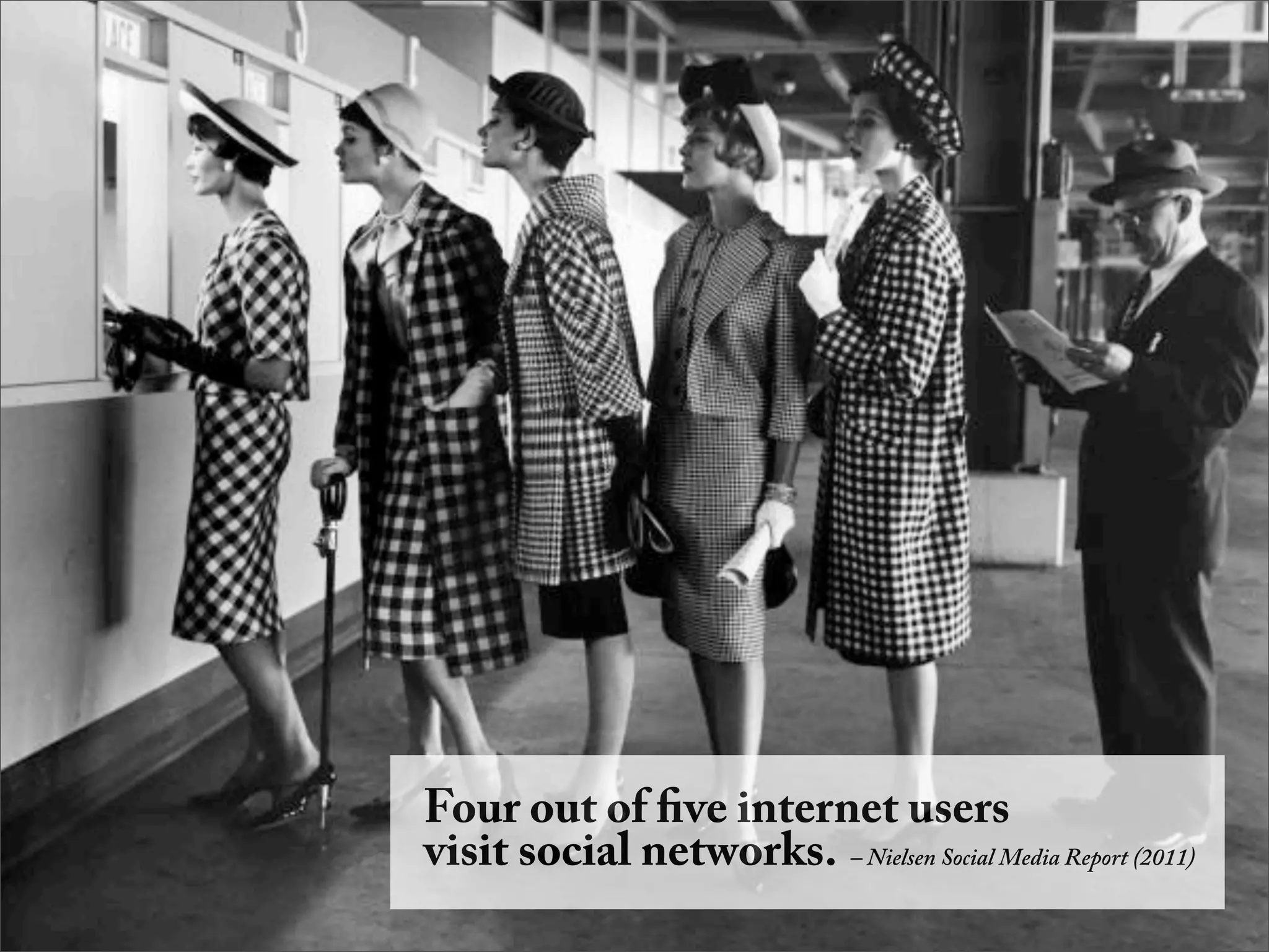 Four out of ﬁve internet users
visit social networks. – Nielsen Social Media Report (2011)
 