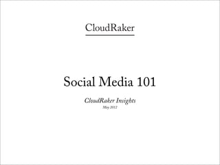 Social Media 101
   CloudRaker Insights
         May 2012
 