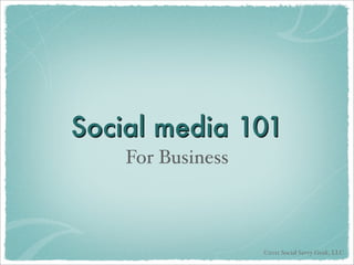 Social media 101
    For Business



                   ©2011 Social Savvy Geek, LLC
 