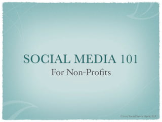 SOCIAL MEDIA 101
   For Non-Proﬁts



                    ©2011 Social Savvy Geek, LLC
 
