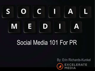 Social Media 101 For PR
By: Erin Richards-Kunkel
 
