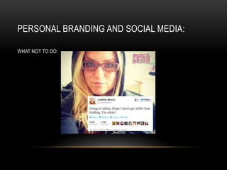 PERSONAL BRANDING AND SOCIAL MEDIA:
WHAT NOT TO DO:
 