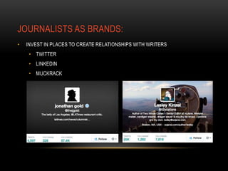 JOURNALISTS AS BRANDS:
• INVEST IN PLACES TO CREATE RELATIONSHIPS WITH WRITERS
• TWITTER
• LINKEDIN
• MUCKRACK
 