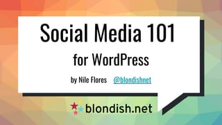 Social Media 101
by Nile Flores @blondishnet
for WordPress
 