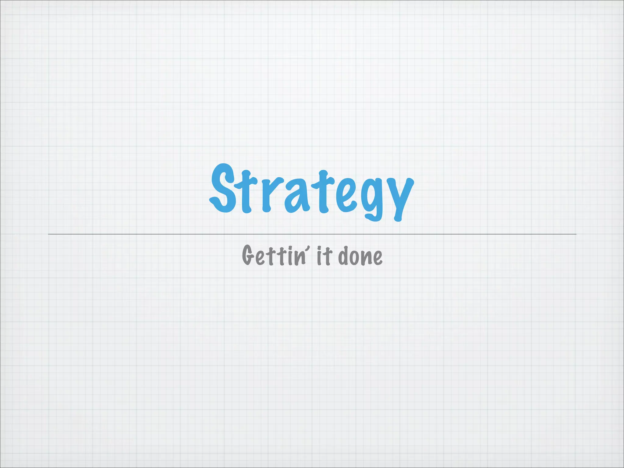 Strategy
Gettin’ it done
 