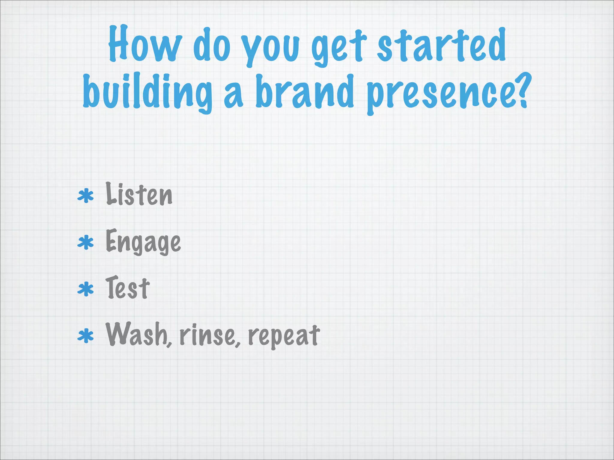 How do you get started
building a brand presence?
Listen
Engage
Test
Wash, rinse, repeat
 