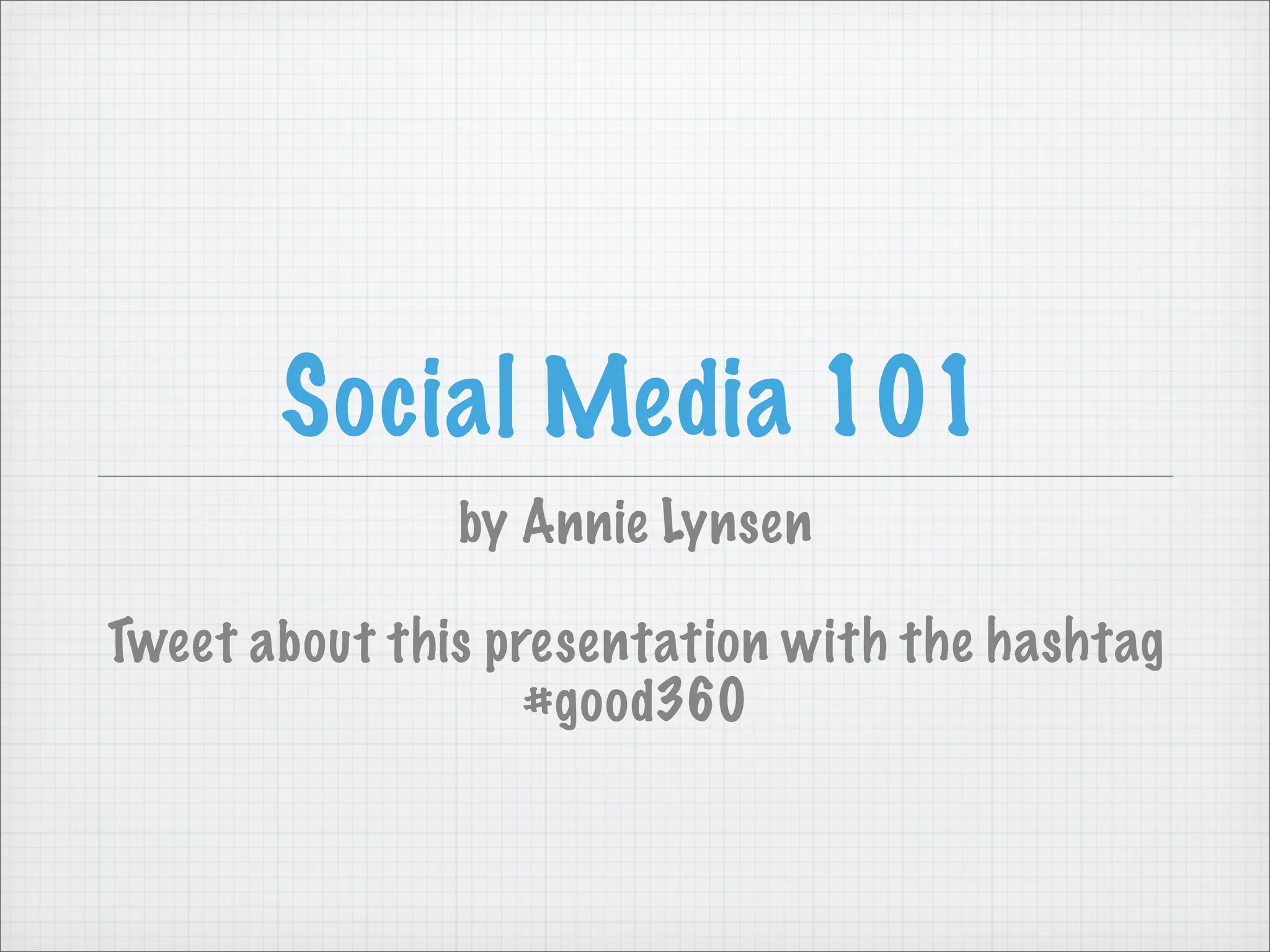 Social Media 101
by Annie Lynsen
Tweet about this presentation with the hashtag
#good360
 