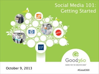 Social Media 101:
Getting Started
October 9, 2013 #Good360
 