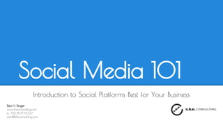 SOCIAL MEDIA 101
Choosing the Best Platforms
for Your Business
Esta H. Singer
p: 732-807-5027
esta@sheconsulting.com
 