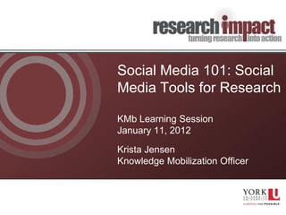 Social Media 101: Social
Media Tools for Research

KMb Learning Session
January 11, 2012

Krista Jensen
Knowledge Mobilization Officer
 