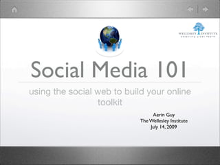 Social Media 101
using the social web to build your online
                 toolkit
                                 Aerin Guy
                            The Wellesley Institute
                                July 14, 2009
 