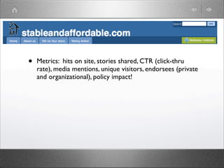 •   Metrics: hits on site, stories shared, CTR (click-thru
    rate), media mentions, unique visitors, endorsees (private
    and organizational), policy impact!
 