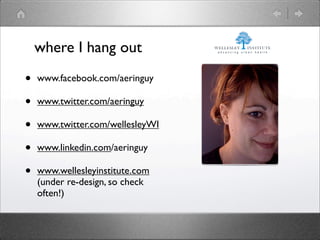 where I hang out

•   www.facebook.com/aeringuy

•   www.twitter.com/aeringuy

•   www.twitter.com/wellesleyWI

•   www.linkedin.com/aeringuy

•   www.wellesleyinstitute.com
    (under re-design, so check
    often!)
 