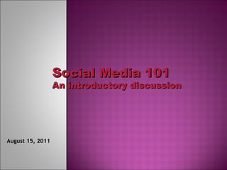 Social Media 101 An introductory discussion August 15, 2011 