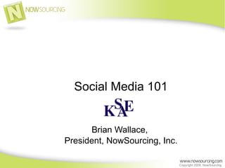Social Media 101 Brian Wallace,  President, NowSourcing, Inc. 