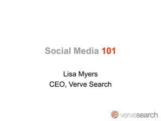 Social Media 101

    Lisa Myers
 CEO, Verve Search
 